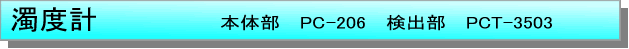 テキスト ボックス: 濁度計　　　本体部　PC-206　検出部　PCT-3503