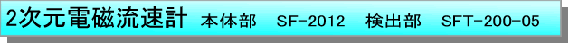 テキスト ボックス: ２次元電磁流速計 　本体部　SF-2012　検出部　SFT-200-05